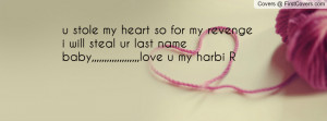 stole my heart so for my revenge i will steal ur last name baby ...