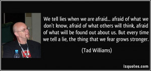 We tell lies when we are afraid... afraid of what we don't know ...