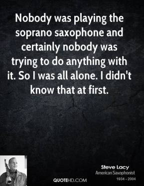 Steve Lacy - Nobody was playing the soprano saxophone and certainly ...