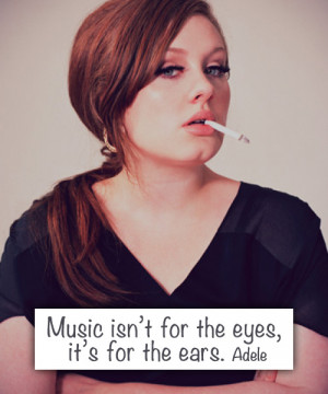 music isn t for the eyes it s for the ears adele