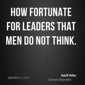 Adolf Hitler - How fortunate for leaders that men do not think.