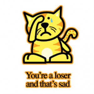 Sad Kitty – You’re A Loser And That’s Sad – T-Shirt
