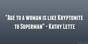 Age to a woman is like Kryptonite to Superman” – Kathy Lette