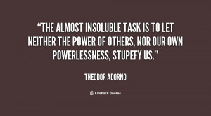 ... neither the power of others, nor our own powerlessness, stupefy us