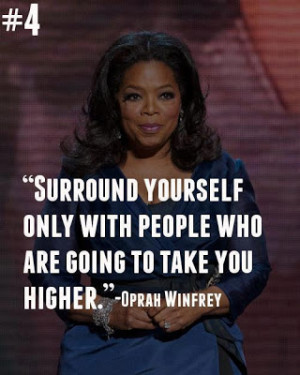 Surround yourself only with people who are going to take you higher.