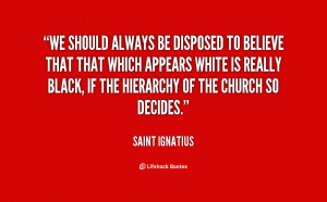 Quote Saint Ignatius We Should Always Be Disposed To Believe 18507png