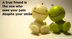 true friend is the one who sees your pain despite your smile ...
