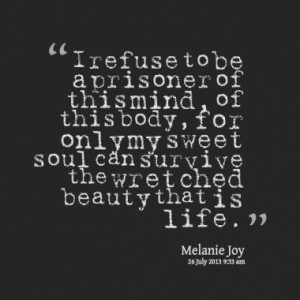 refuse to be a prisoner of this mind, of this body, for only my ...