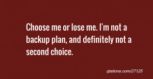 Image for Quote #27125: Choose me or lose me. I'm not a backup plan ...
