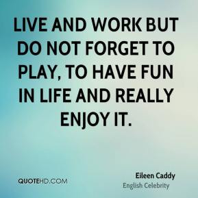 Eileen Caddy - Live and work but do not forget to play, to have fun in ...