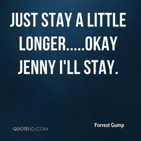 Forrest Gump - Just stay a little longer.....Okay Jenny I'll stay.