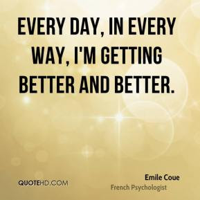 Emile Coue - Every day, in every way, I'm getting better and better.