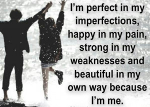 perfect just the way I am! Only a strong man can handle me!!