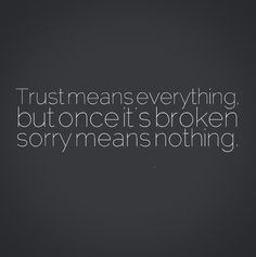 Trust means everything, but once it's broken sorry means nothing. # ...