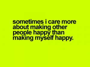 ... care-more-about-making-other-people-happy-than-making-myself-happy.png