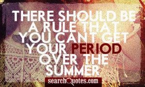 There should be a rule that you can't get your period over the summer.