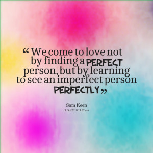 Quotes Picture: we come to love not by finding a perfect person, but ...