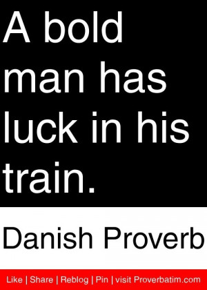 bold man has luck in his train. - Danish Proverb #proverbs #quotes