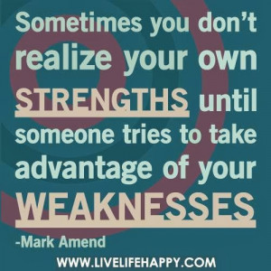 ... until someone tries to take advantage of your weaknesses - Mark Amend