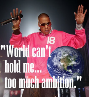 World can't hold me...too much ambition.