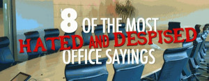 the Most Hated and Despised Office Sayings by our writer James Duval ...