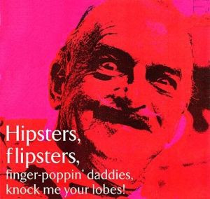 Hipsters, Flipsters, Finger-Poppin Daddys knock me your Lobes!