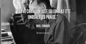 love criticism just so long as it's unqualified praise.