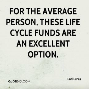 For the average person, these life cycle funds are an excellent option ...