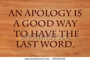 An apology is a good way to have the last word - quote by unknown ...