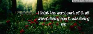 ... worst part of it all wasn't losing him. it was losing me. , Pictures