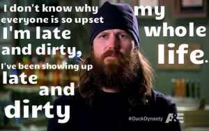 ... dirty, I’ve been showing up late and dirty my whole life. - Jase