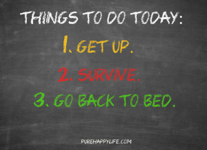 Life Quote: Things to do today: Get up, Survive, Go back to bed.