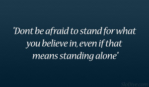 ... to stand for what you believe in, even if that means standing alone