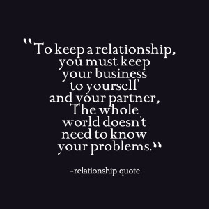 keep a relationship, you must keep your business to yourself and your ...