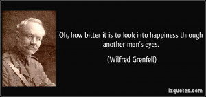 ... to look into happiness through another man's eyes. - Wilfred Grenfell
