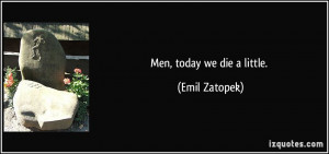 Men, today we die a little. - Emil Zatopek