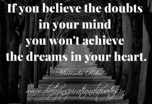 believe the doubts in your mind you won’t achieve the dreams in your ...