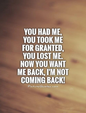 You had me, you took me for granted, you lost me. Now you want me back ...