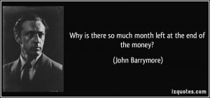 ... is there so much month left at the end of the money? - John Barrymore