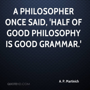 philosopher once said, 'Half of good philosophy is good grammar.'