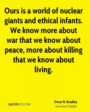 Ours is a world of nuclear giants and ethical infants. We know more ...