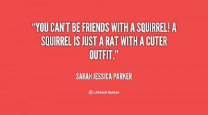 quote-Sarah-Jessica-Parker-you-cant-be-friends-with-a-squirrel-97404 ...