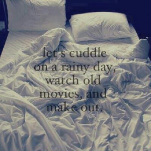 Let's cuddle on a rainy day, watch old movies and make out. #quotes