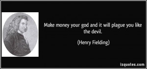 Make money your god and it will plague you like the devil. - Henry ...