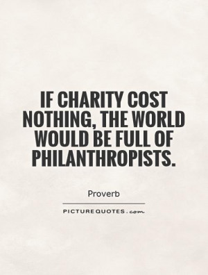 If charity cost nothing, the world would be full of philanthropists ...