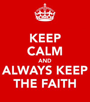 KEEP CALM AND ALWAYS KEEP THE FAITH
