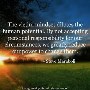 The victim mindset dilutes the human potential. By not accepting ...