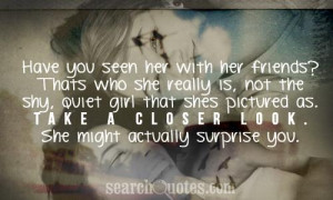 seen her with her friends? Thats who she really is, not the shy, quiet ...