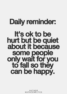 Its ok to be hurt but be quiet about it because some people only wait ...