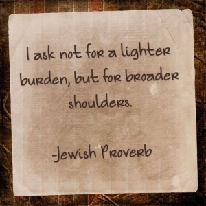 ... load, but for broader shoulders--Jewish Proverb ארץ ישראל